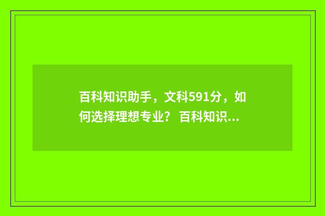 百科知识助手，文科591分，如何选择理想专业？ 百科知识库