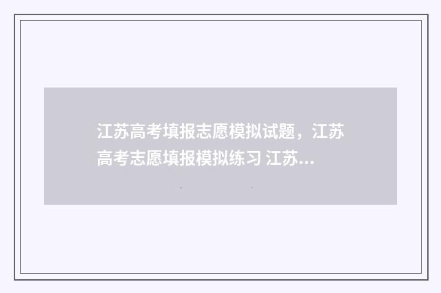 江苏高考填报志愿模拟试题，江苏高考志愿填报模拟练习 江苏高考填报志愿流程图解
