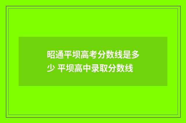 昭通平坝高考分数线是多少 平坝高中录取分数线