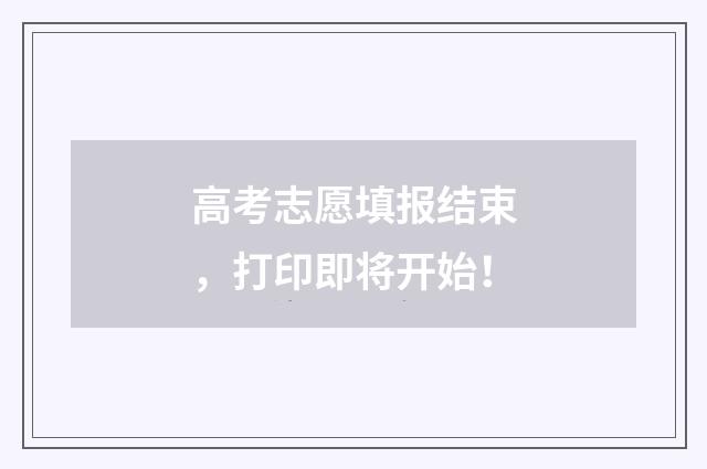 高考志愿填报结束，打印即将开始！