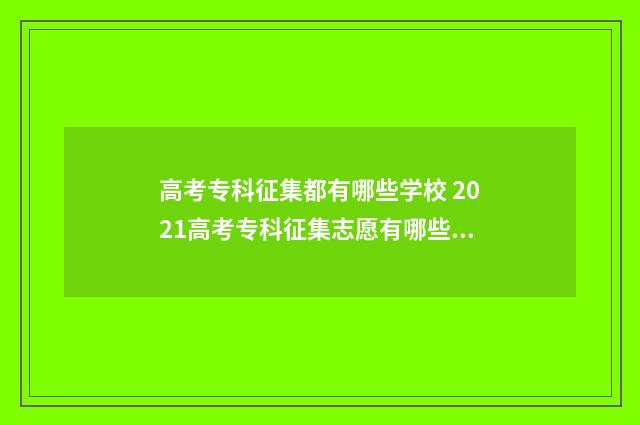 高考专科征集都有哪些学校 2021高考专科征集志愿有哪些学校