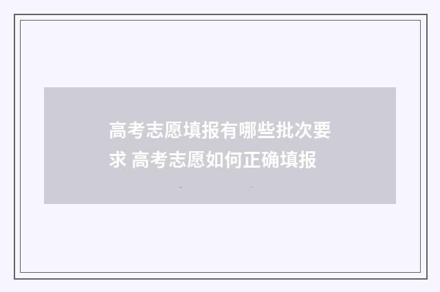 高考志愿填报有哪些批次要求 高考志愿如何正确填报
