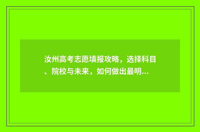 汝州高考志愿填报攻略，选择科目、院校与未来，如何做出最明智的决策？ 汝州高考志愿填报咨询