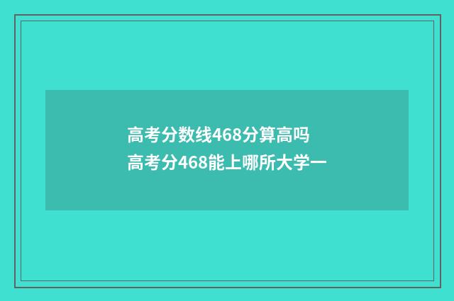 高考分数线468分算高吗 高考分468能上哪所大学一