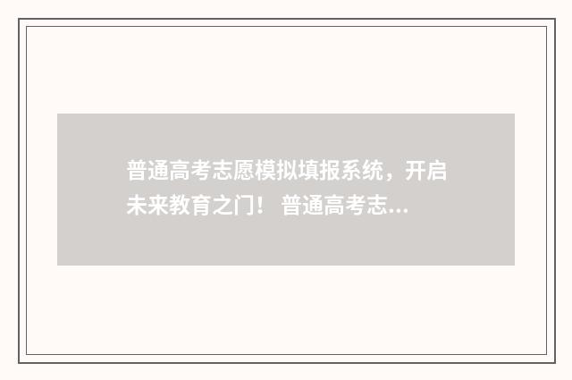 普通高考志愿模拟填报系统，开启未来教育之门！ 普通高考志愿模拟填报系统入口