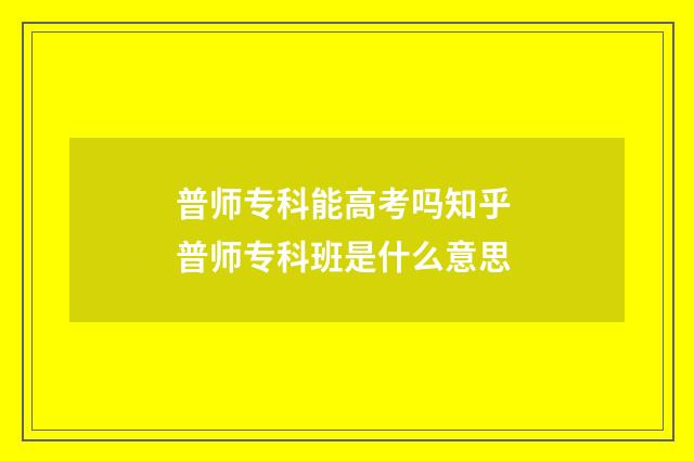 普师专科能高考吗知乎 普师专科班是什么意思