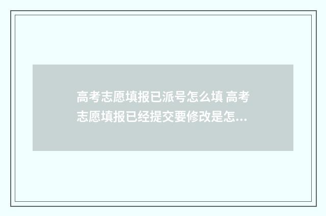 高考志愿填报已派号怎么填 高考志愿填报已经提交要修改是怎么修改
