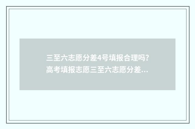 三至六志愿分差4号填报合理吗？高考填报志愿三至六志愿分差分析 3+志愿