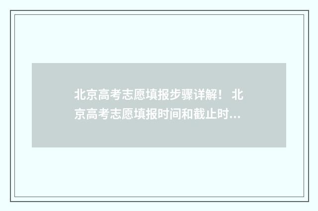 北京高考志愿填报步骤详解！ 北京高考志愿填报时间和截止时间