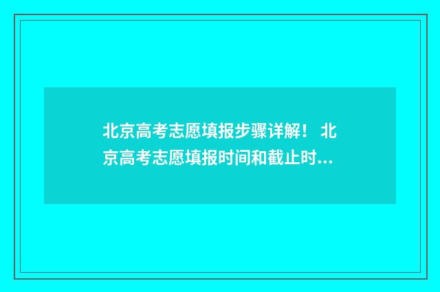 北京高考志愿填报步骤详解！ 北京高考志愿填报时间和截止时间