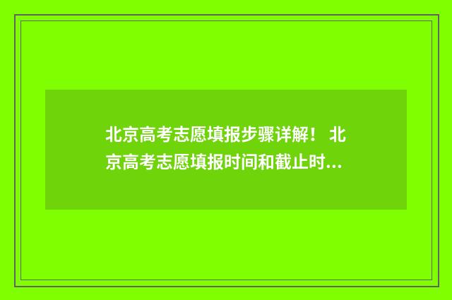 北京高考志愿填报步骤详解！ 北京高考志愿填报时间和截止时间