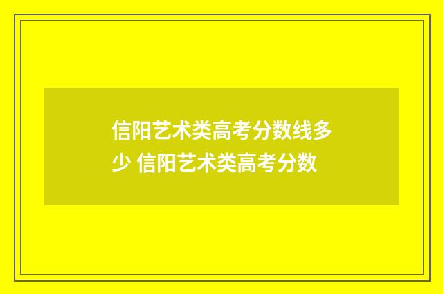 信阳艺术类高考分数线多少 信阳艺术类高考分数
