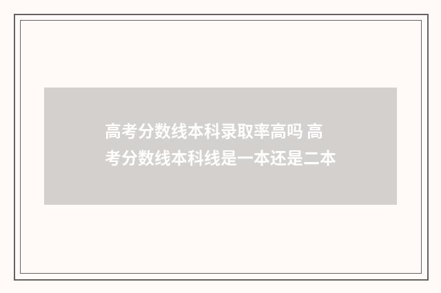 高考分数线本科录取率高吗 高考分数线本科线是一本还是二本
