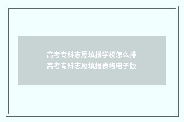 高考专科志愿填报学校怎么排 高考专科志愿填报表格电子版