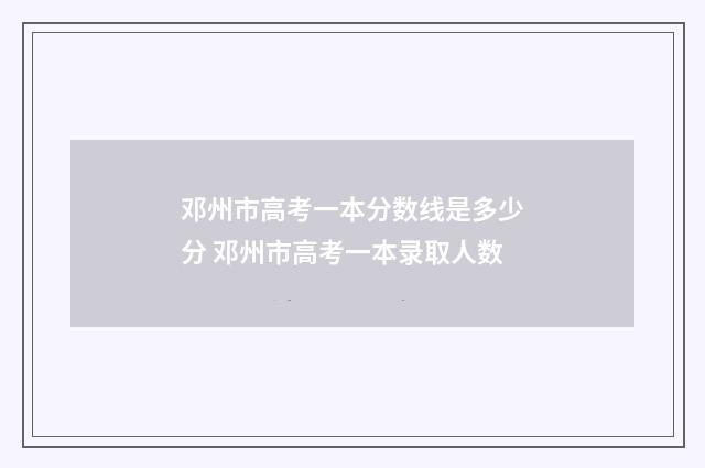 邓州市高考一本分数线是多少分 邓州市高考一本录取人数