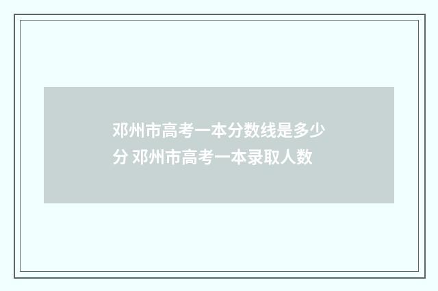 邓州市高考一本分数线是多少分 邓州市高考一本录取人数