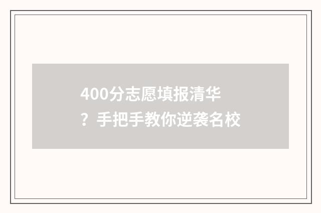400分志愿填报清华?手把手教你逆袭名校
