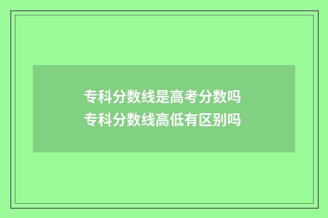 专科分数线是高考分数吗 专科分数线高低有区别吗