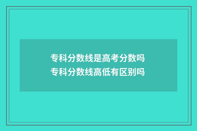 专科分数线是高考分数吗 专科分数线高低有区别吗
