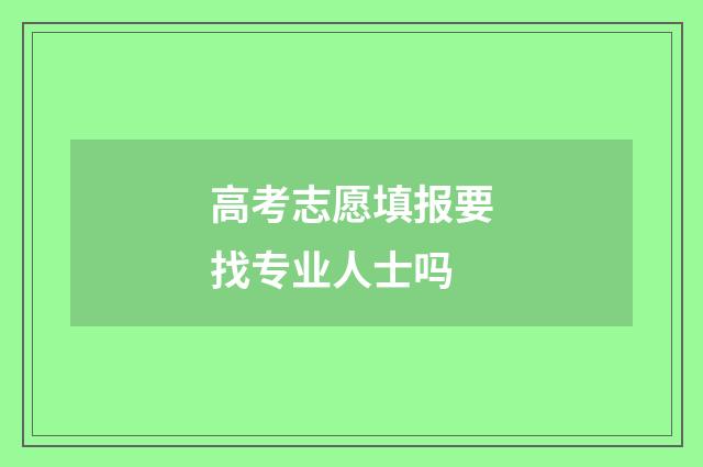 高考志愿填报要找专业人士吗