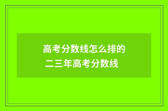 高考分数线怎么排的 二三年高考分数线