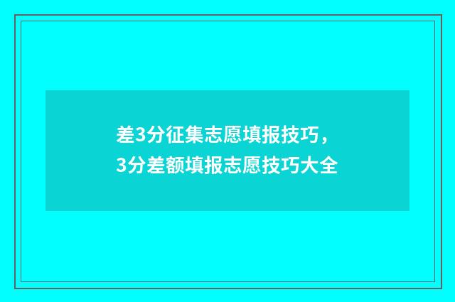 差3分征集志愿填报技巧，3分差额填报志愿技巧大全
