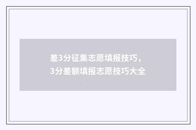 差3分征集志愿填报技巧，3分差额填报志愿技巧大全