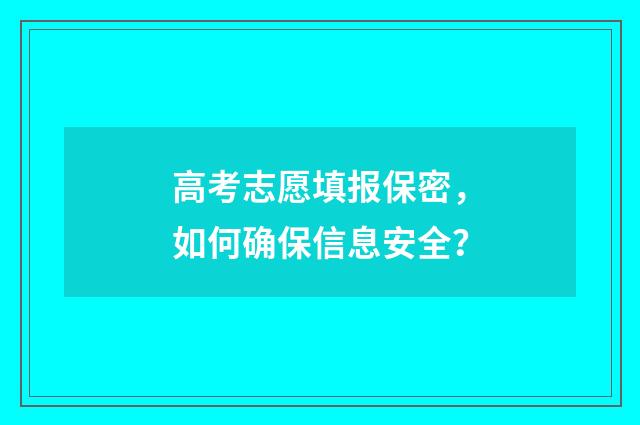 高考志愿填报保密，如何确保信息安全？