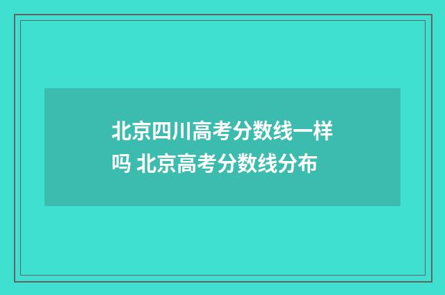 北京四川高考分数线一样吗 北京高考分数线分布