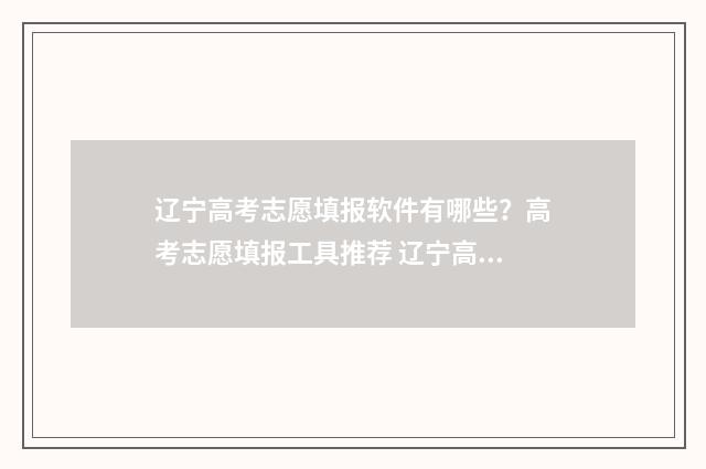辽宁高考志愿填报软件有哪些？高考志愿填报工具推荐 辽宁高考志愿填报流程