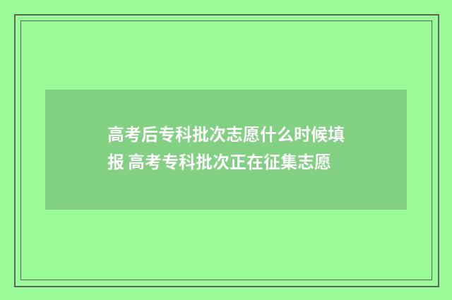 高考后专科批次志愿什么时候填报 高考专科批次正在征集志愿