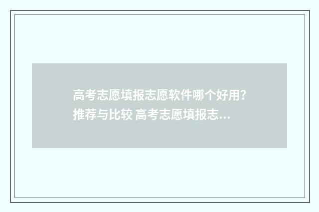 高考志愿填报志愿软件哪个好用？推荐与比较 高考志愿填报志愿征集
