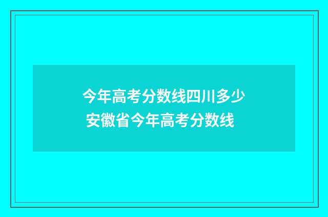 今年高考分数线四川多少 安徽省今年高考分数线