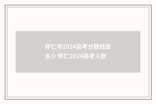 怀仁市2024高考分数线是多少 怀仁2024高考人数