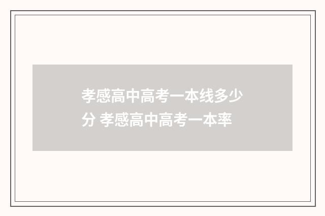 孝感高中高考一本线多少分 孝感高中高考一本率