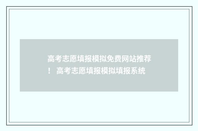 高考志愿填报模拟免费网站推荐！ 高考志愿填报模拟填报系统