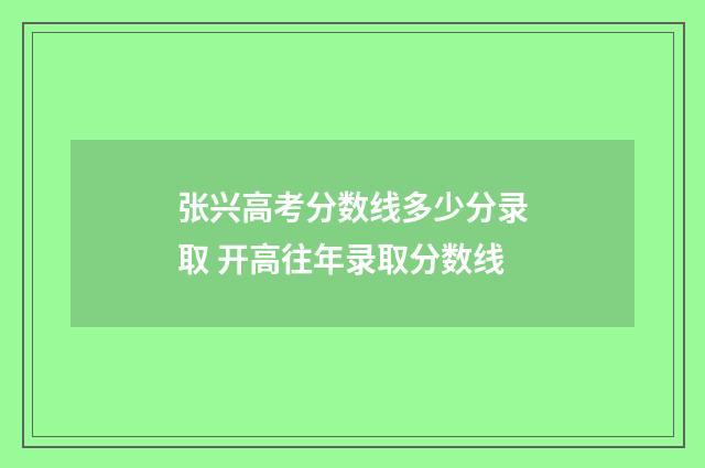 张兴高考分数线多少分录取 开高往年录取分数线