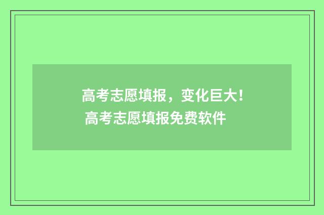 高考志愿填报，变化巨大！ 高考志愿填报免费软件