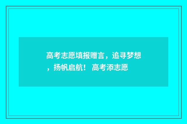 高考志愿填报赠言,追寻梦想,扬帆启航! 高考添志愿