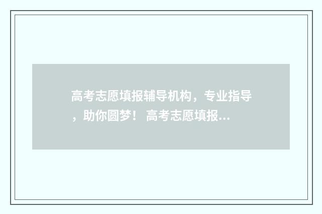 高考志愿填报辅导机构，专业指导，助你圆梦！ 高考志愿填报辅助表