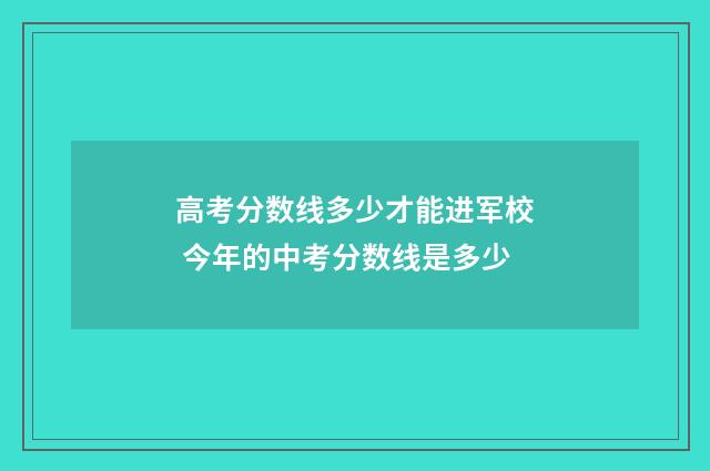 高考分数线多少才能进军校 今年的中考分数线是多少