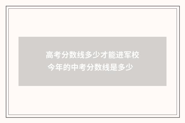 高考分数线多少才能进军校 今年的中考分数线是多少