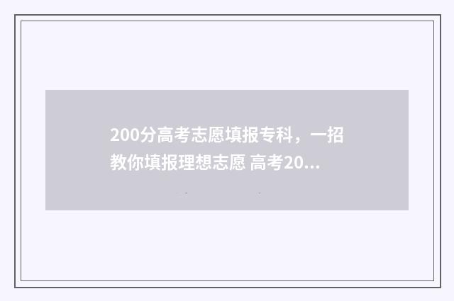 200分高考志愿填报专科，一招教你填报理想志愿 高考200分可以上哪些学校