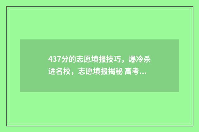 437分的志愿填报技巧,爆冷杀进名校,志愿填报揭秘 高考志愿填报394