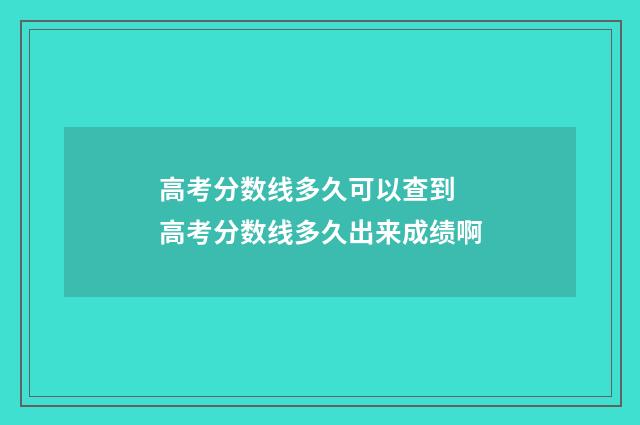 高考分数线多久可以查到 高考分数线多久出来成绩啊