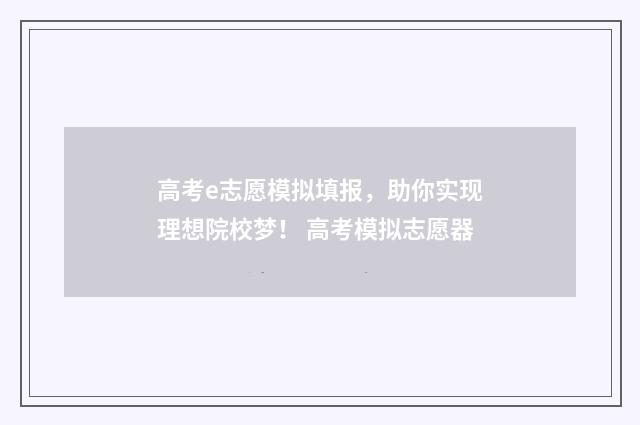 高考e志愿模拟填报，助你实现理想院校梦！ 高考模拟志愿器