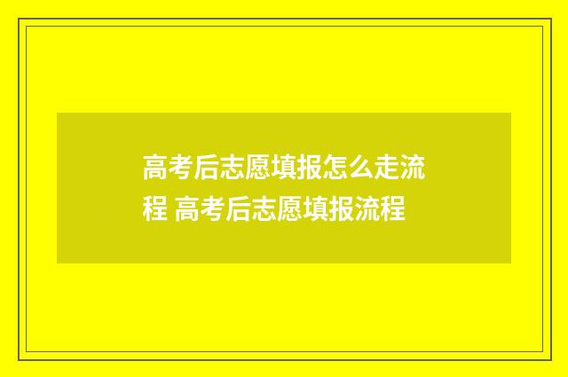 高考后志愿填报怎么走流程 高考后志愿填报流程