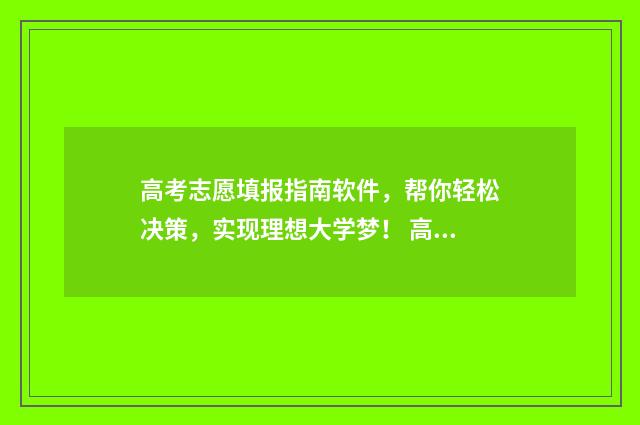 高考志愿填报指南软件，帮你轻松决策，实现理想大学梦！ 高考志愿填报指南书哪里买