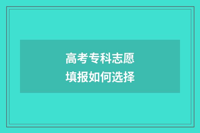 高考专科志愿填报如何选择