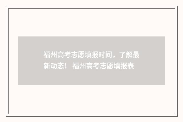 福州高考志愿填报时间，了解最新动态！ 福州高考志愿填报表